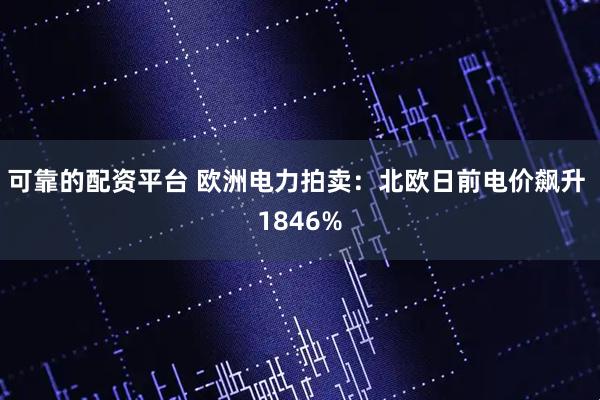 可靠的配资平台 欧洲电力拍卖：北欧日前电价飙升 1846%