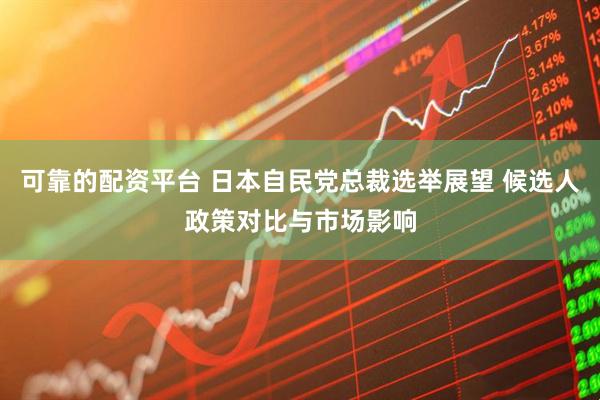 可靠的配资平台 日本自民党总裁选举展望 候选人政策对比与市场影响