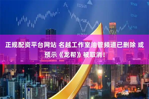 正规配资平台网站 名越工作室油管频道已删除 或预示《龙帮》被取消！