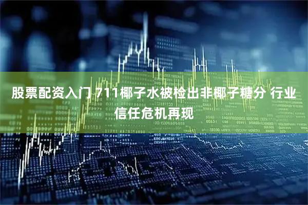 股票配资入门 711椰子水被检出非椰子糖分 行业信任危机再现
