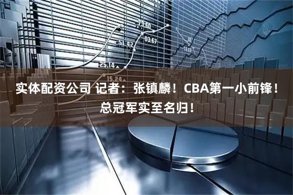 实体配资公司 记者：张镇麟！CBA第一小前锋！总冠军实至名归！
